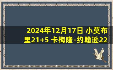 2024年12月17日 小莫布里21+5 卡梅隆-约翰逊22分 骑士7人上双29分大胜篮网